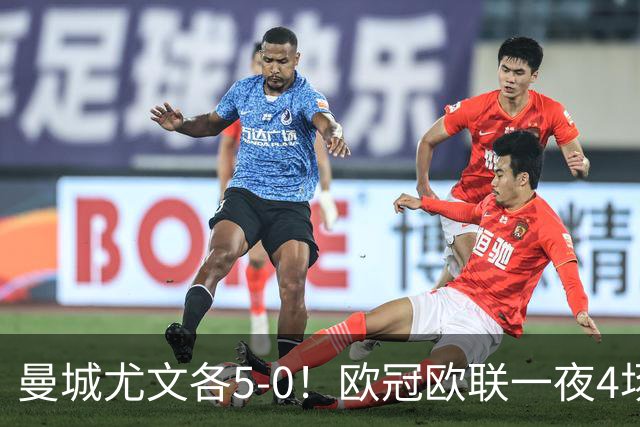 曼城尤文各5-0！欧冠欧联一夜4场焦点赛